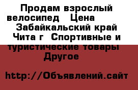 Продам взрослый велосипед › Цена ­ 6 000 - Забайкальский край, Чита г. Спортивные и туристические товары » Другое   